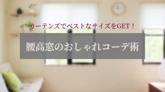 腰高窓のカーテンをおしゃれに！コーディネート術＆正しいサイズの測り方