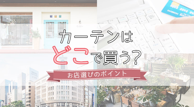 カーテンはどこで買うといい？おすすめカーテンショップの選び方