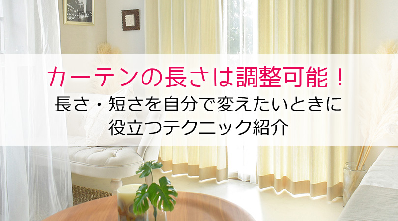 カーテンの長さは調整可能！長さ・短さを自分で変えたいときに役立つテクニック紹介。