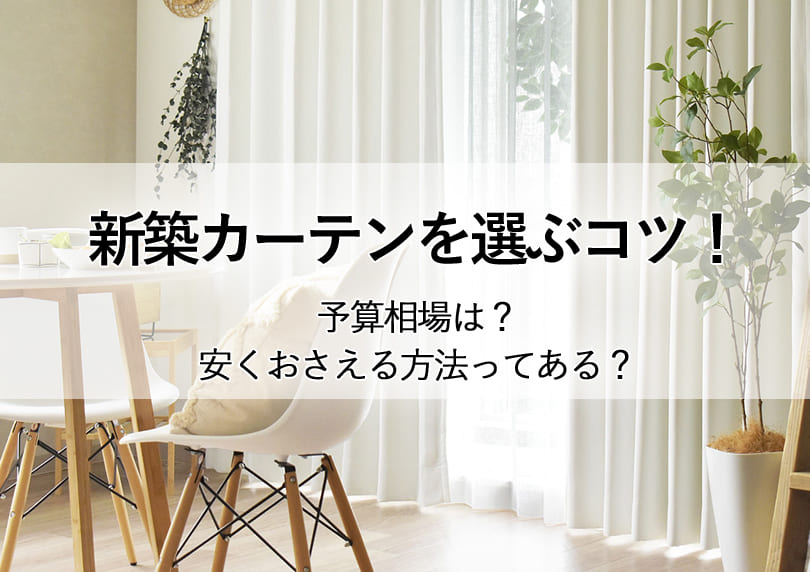 新築カーテンを選ぶコツ！予算相場と安くおさえる方法も紹介します。
