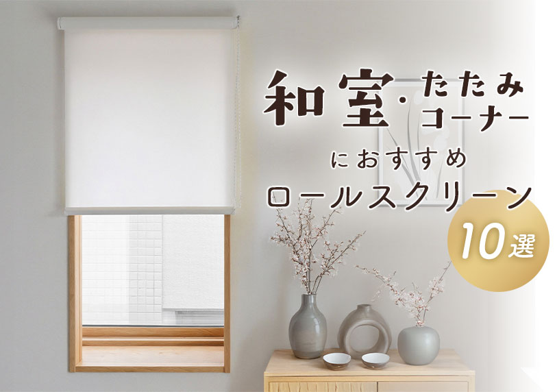 和室・畳コーナーに合うロールスクリーンおすすめ10選｜後悔しない選び方