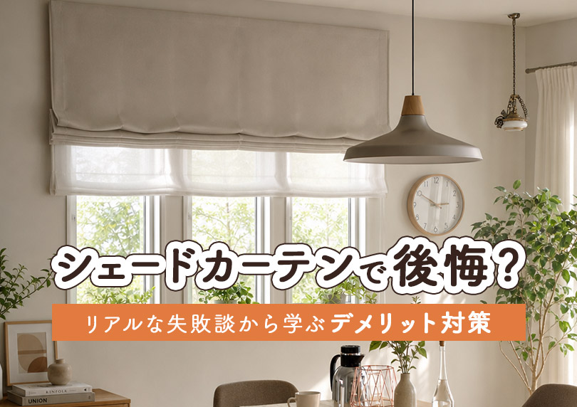 シェードカーテンで後悔？リアルな失敗談から学ぶデメリット対策