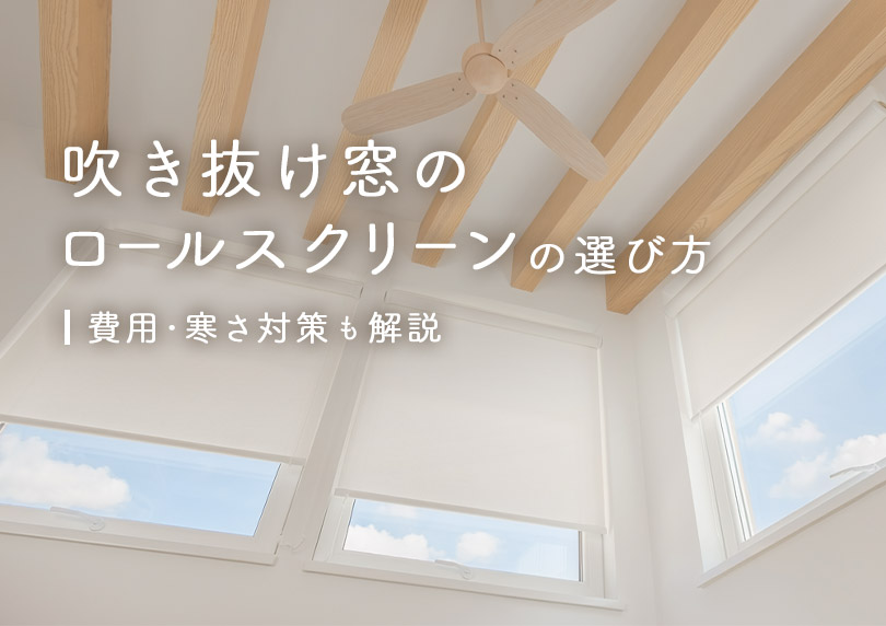 吹き抜け窓のロールスクリーンの選び方｜費用や寒さ対策も解説