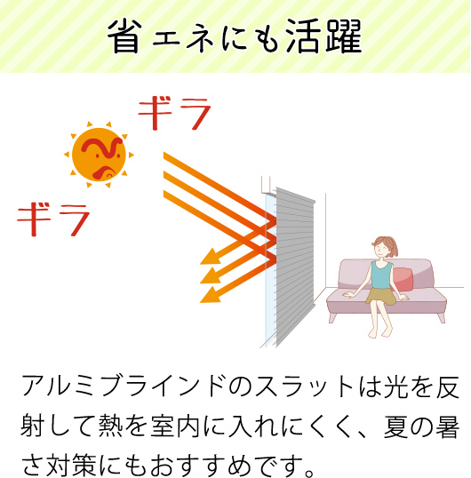 アルミブラインドのスラットは光を反射して熱を室内に入れにくく、夏の暑さ対策にもおすすめです。